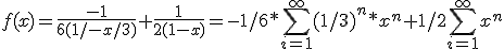 f(x)=\frac{-1}{6(1/-x/3)}+\frac{1}{2(1-x)}=-1/6*\sum_{i=1}^\infty(1/3)^n*x^n+1/2\sum_{i=1}^\infty x^n